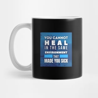 You cannot heal in the same environment that made you sick, Inspirational and Motivational Quotes Design Mug